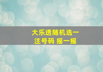 大乐透随机选一注号码 摇一摇